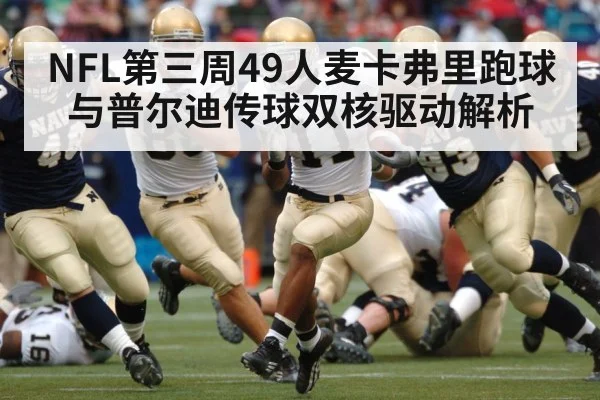 NFL第三周49人麦卡弗里跑球与普尔迪传球双核驱动解析 - huatihui