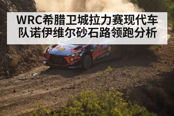 WRC希腊卫城拉力赛现代车队诺伊维尔砂石路领跑分析 - huatihui