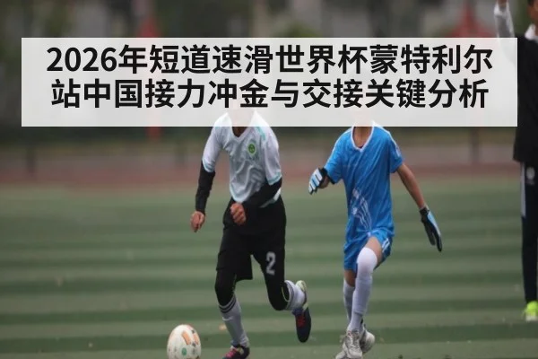 2026年短道速滑世界杯蒙特利尔站中国接力冲金与交接关键分析 - huatihui