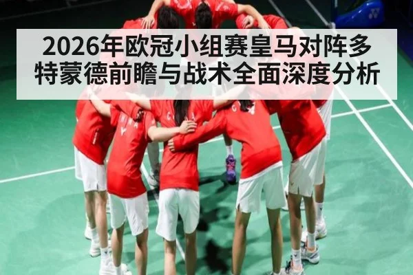 2026年欧冠小组赛皇马对阵多特蒙德前瞻与战术全面深度分析 - huatihui