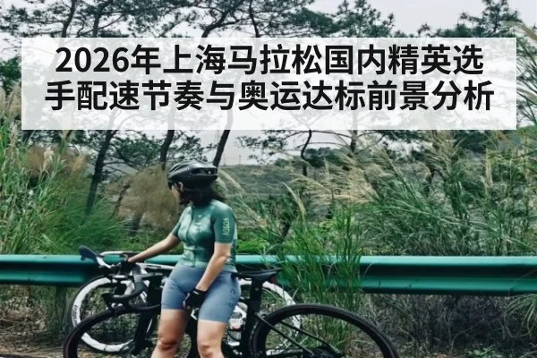2026年上海马拉松国内精英选手配速节奏与奥运达标前景分析