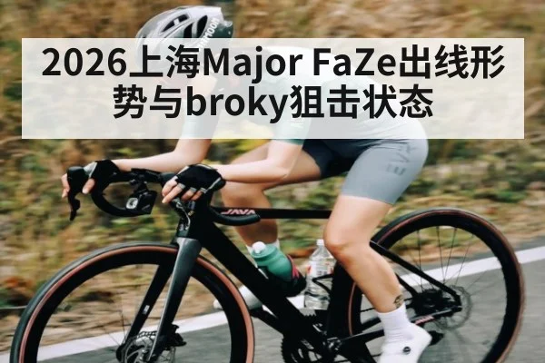 2026上海Major FaZe出线形势与broky狙击状态