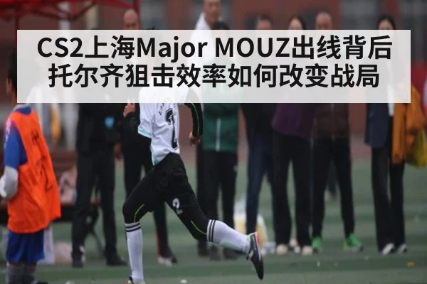 CS2上海Major MOUZ出线背后托尔齐狙击效率如何改变战局