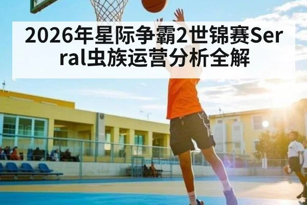 2026年星际争霸2世锦赛Serral虫族运营分析全解 | huatihui